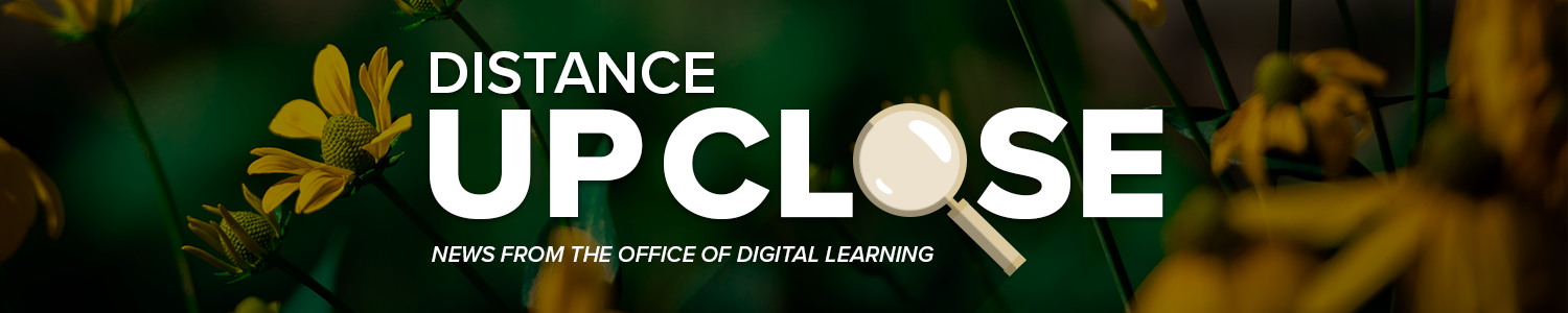 Banner that reads Distance Up Close News from the Office of Digital Learning